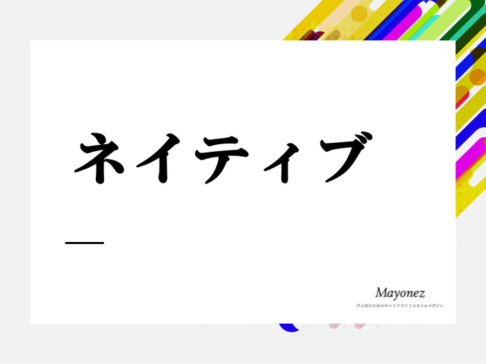 ネイティブ の意味と例文 対義語と語源についてもあわせて紹介 言葉の意味を知るならmayonez